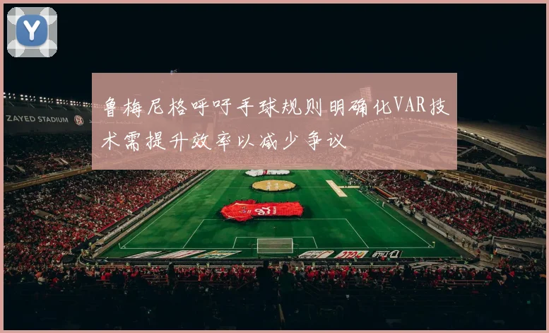 鲁梅尼格呼吁手球规则明确化VAR技术需提升效率以减少争议