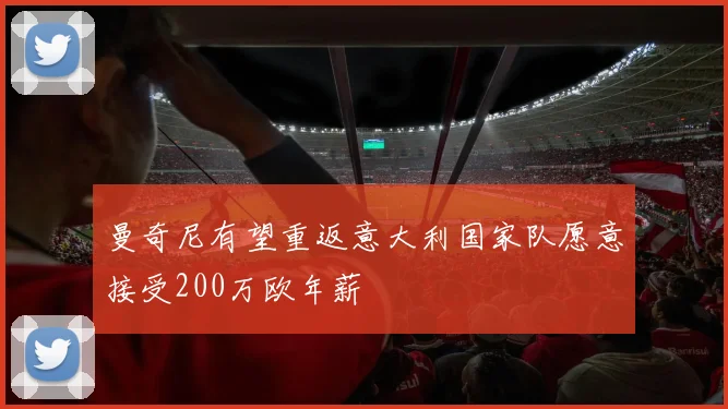 曼奇尼有望重返意大利国家队愿意接受200万欧年薪