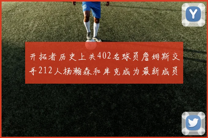 开拓者历史上共402名球员詹姆斯交手212人杨瀚森和库克成为最新成员