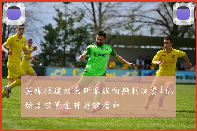 英媒报道刘易斯家族向热刺注资1亿镑后续资金将持续增加