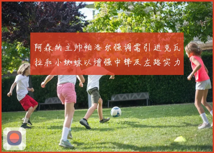 阿森纳主帅帕洛尔强调需引进克瓦拉和小蜘蛛以增强中锋及左路实力