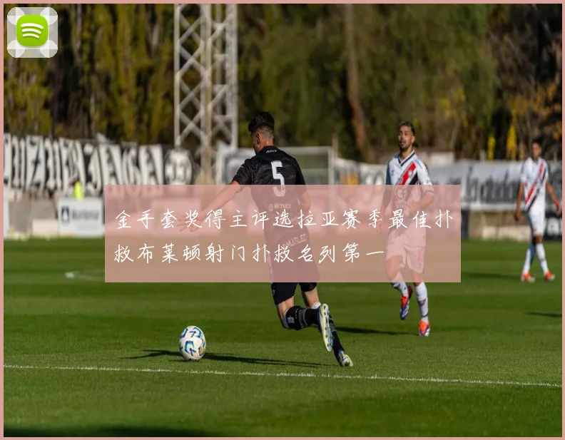 金手套奖得主评选拉亚赛季最佳扑救布莱顿射门扑救名列第一