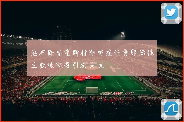 范布隆克霍斯特即将接任费耶诺德主教练职务引发关注