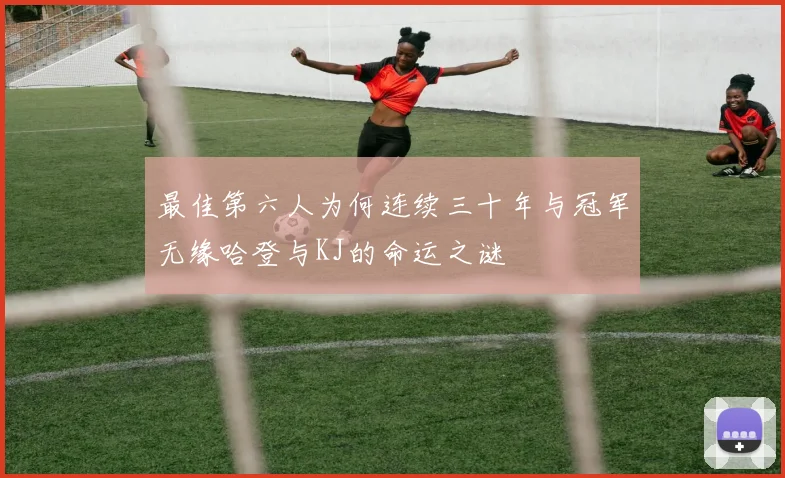 最佳第六人为何连续三十年与冠军无缘哈登与KJ的命运之谜