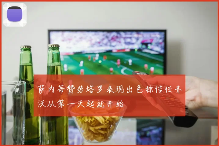 萨内蒂赞劳塔罗表现出色称信任齐沃从第一天起就开始