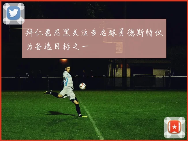 拜仁慕尼黑关注多名球员德斯特仅为备选目标之一