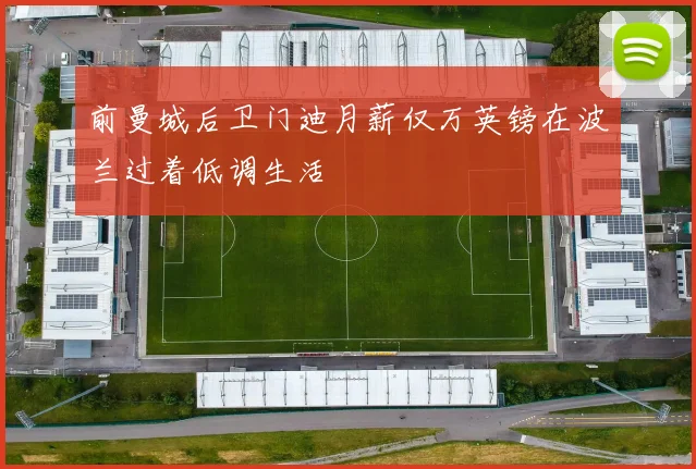 前曼城后卫门迪月薪仅万英镑在波兰过着低调生活