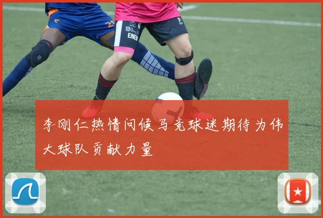 李刚仁热情问候马竞球迷期待为伟大球队贡献力量