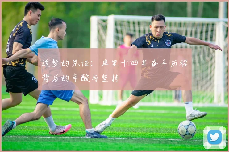 追梦的见证：库里十四年奋斗历程背后的辛酸与坚持