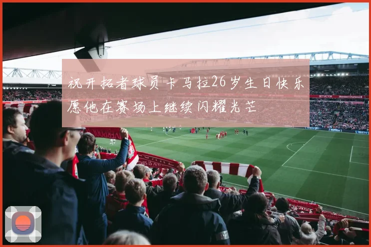 祝开拓者球员卡马拉26岁生日快乐愿他在赛场上继续闪耀光芒