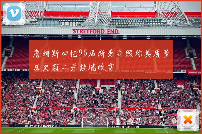 詹姆斯回忆96届新秀合照称其质量历史前二并挂墙欣赏