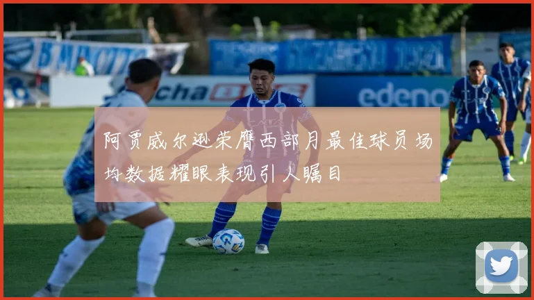 阿贾威尔逊荣膺西部月最佳球员场均数据耀眼表现引人瞩目