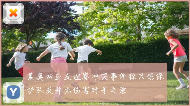 莱奥回应友谊赛冲突事件称只想保护队友并无伤害对手之意