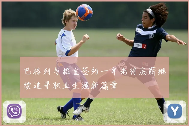 巴格利与掘金签约一年老将底薪继续追寻职业生涯新篇章