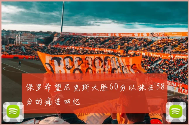 保罗希望尼克斯大胜60分以抹去58分的痛苦回忆