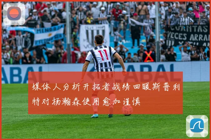 媒体人分析开拓者战绩回暖斯普利特对杨瀚森使用愈加谨慎